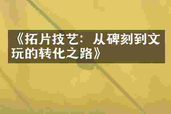 《拓片技艺：从碑刻到文玩的转化之路》