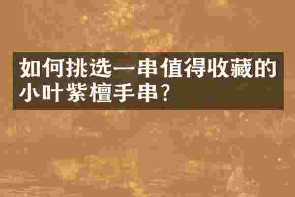 如何挑选一串值得收藏的小叶紫檀手串？