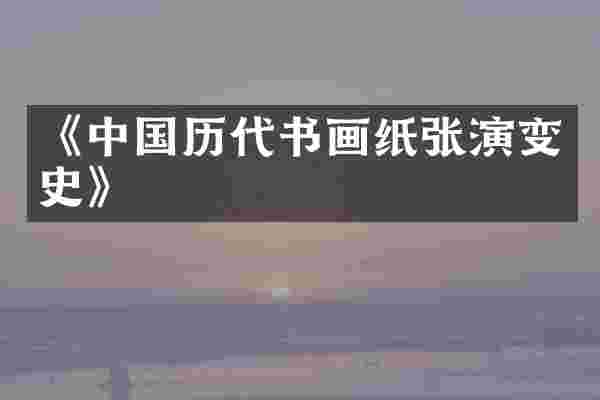 《中国历代书画纸张演变史》