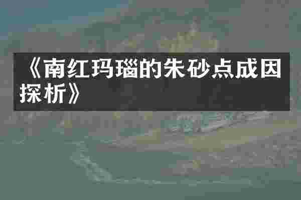 《南红玛瑙的朱砂点成因探析》