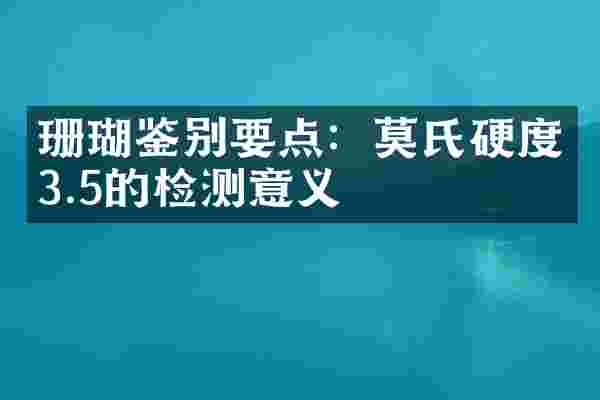 珊瑚鉴别要点：莫氏硬度3.5的检测意义