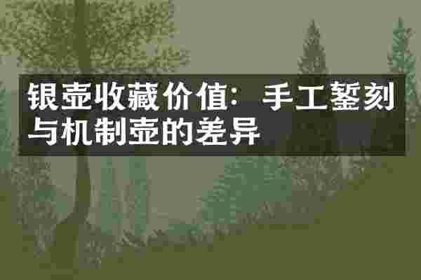 银壶收藏价值：手工錾刻与机制壶的差异