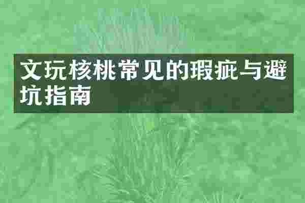 文玩核桃常见的瑕疵与避坑指南