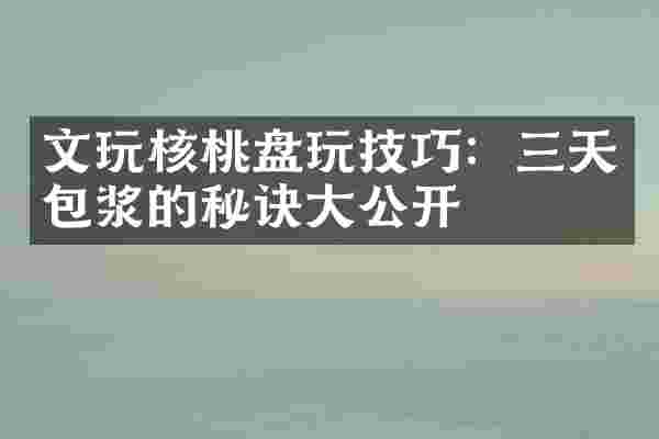 文玩核桃盘玩技巧：三天包浆的秘诀大公开