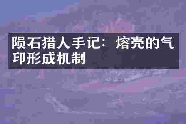 陨石猎人手记：熔壳的气印形成机制