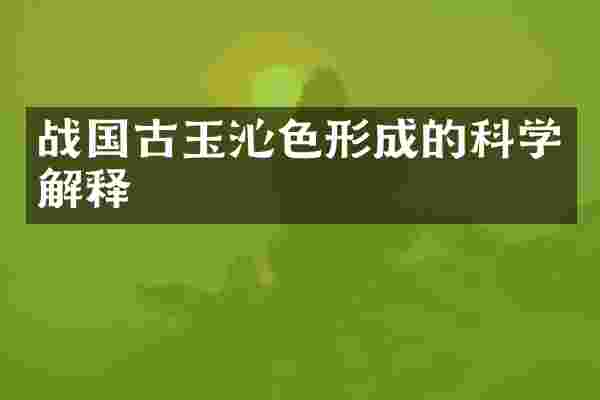 战国古玉沁色形成的科学解释
