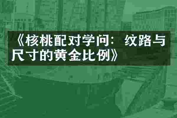 《核桃配对学问：纹路与尺寸的黄金比例》