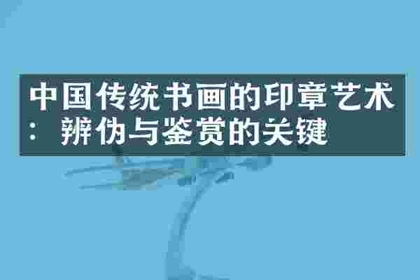 中国传统书画的印章艺术：辨伪与鉴赏的关键