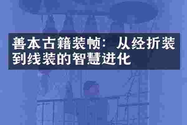 善本古籍装帧：从经折装到线装的智慧进化