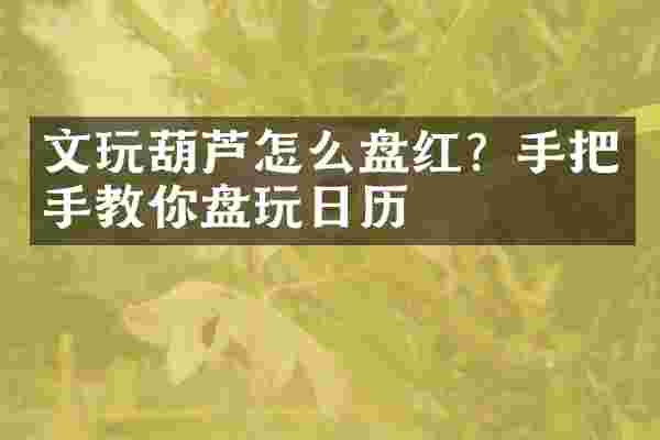 文玩葫芦怎么盘红？手把手教你盘玩日历