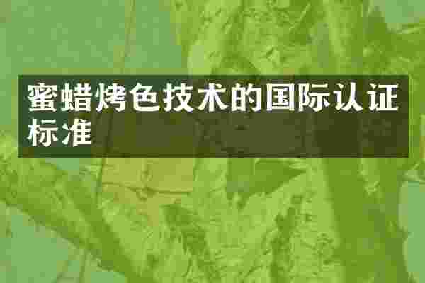 蜜蜡烤色技术的国际认证标准