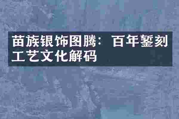 苗族银饰图腾：百年錾刻工艺文化解码