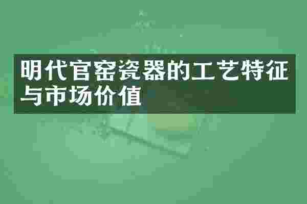 明代官窑瓷器的工艺特征与市场价值