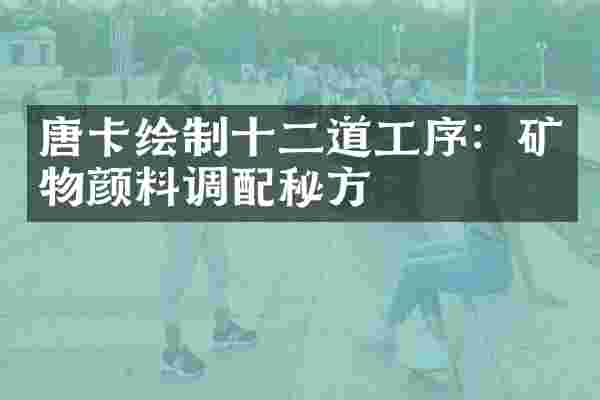 唐卡绘制十二道工序：矿物颜料调配秘方
