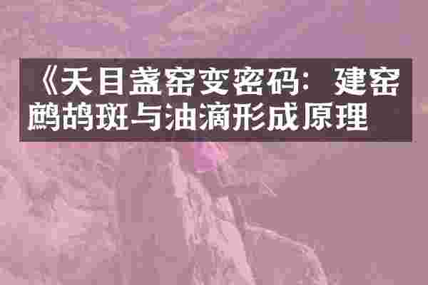 《天目盏窑变密码：建窑鹧鸪斑与油滴形成原理》