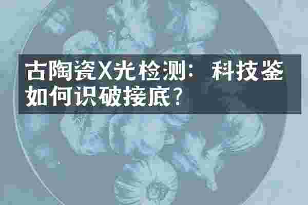 古陶瓷X光检测：科技鉴定如何识破接底？