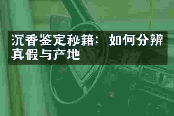 沉香鉴定秘籍：如何分辨真假与产地