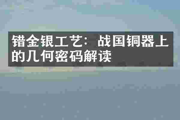 错金银工艺：战国铜器上的几何密码解读