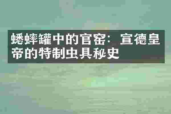 蟋蟀罐中的官窑：宣德皇帝的特制虫具秘史