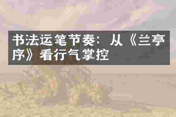 书法运笔节奏：从《兰亭序》看行气掌控