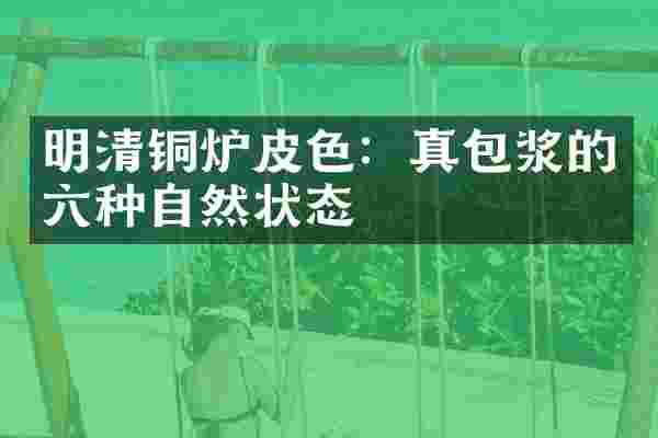 明清铜炉皮色：真包浆的六种自然状态