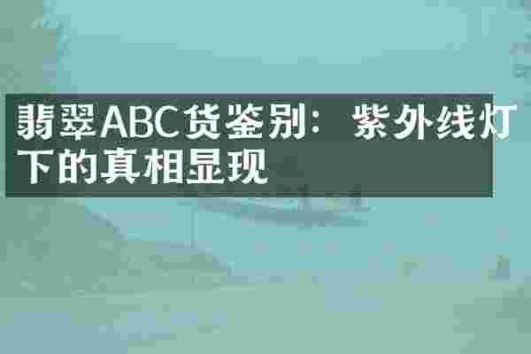 翡翠ABC货鉴别：紫外线灯下的真相显现