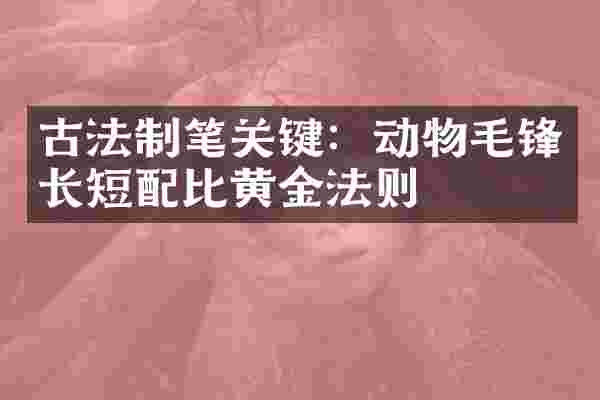 古法制笔关键：动物毛锋长短配比黄金法则