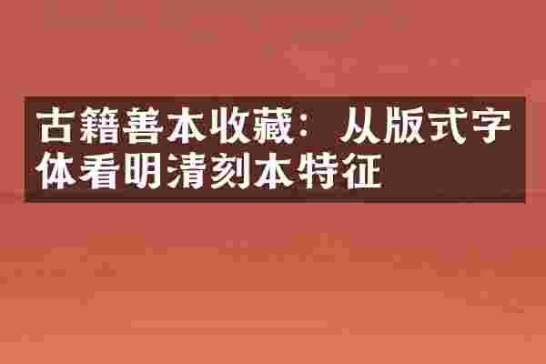 古籍善本收藏：从版式字体看明清刻本特征