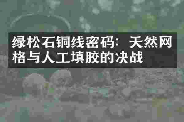 绿松石铜线密码：天然网格与人工填胶的决战