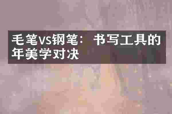 毛笔vs钢笔：书写工具的千年美学对决