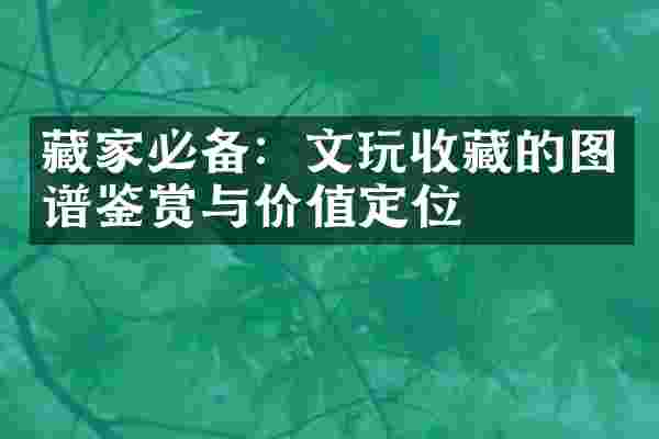 藏家必备：文玩收藏的图谱鉴赏与价值定位