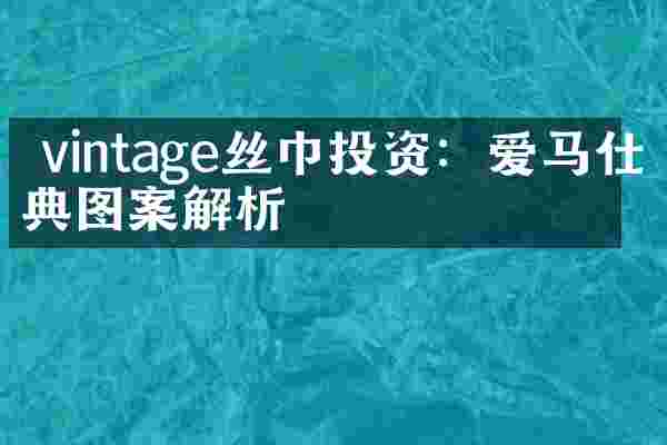 vintage丝巾投资：爱马仕经典图案解析