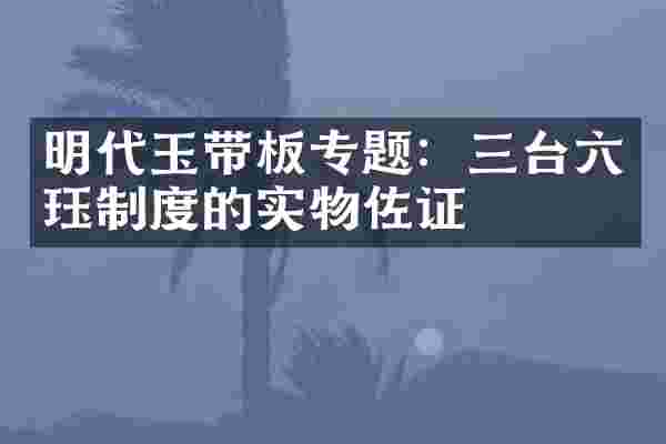 明代玉带板专题：三台六珏制度的实物佐证