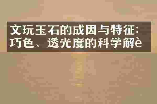 文玩玉石的成因与特征：巧色、透光度的科学解读
