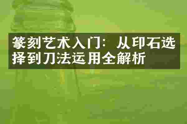 篆刻艺术入门：从印石选择到刀法运用全解析