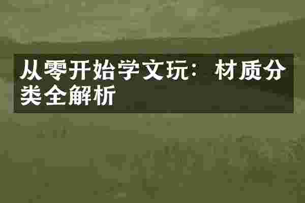 从零开始学文玩：材质分类全解析