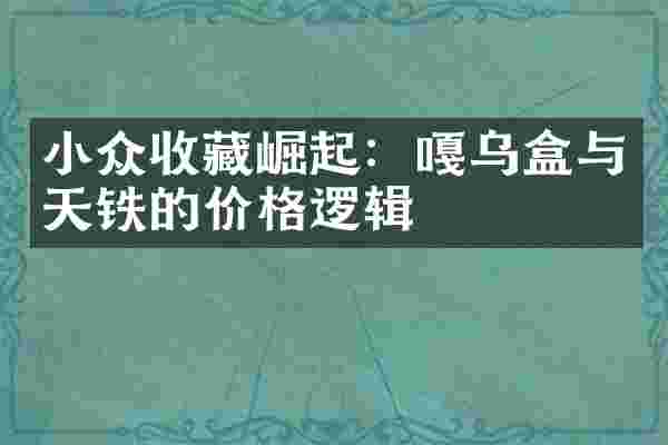 小众收藏崛起：嘎乌盒与天铁的价格逻辑