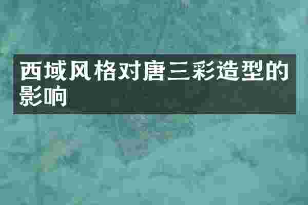 西域风格对唐三彩造型的影响