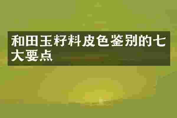 和田玉籽料皮色鉴别的七大要点