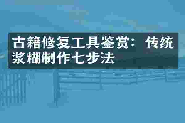 古籍修复工具鉴赏:传统浆糊制作七步法