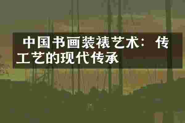  中国书画装裱艺术：传统工艺的现代传承
