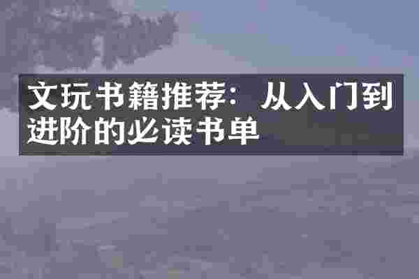 文玩书籍推荐：从入门到进阶的必读书单