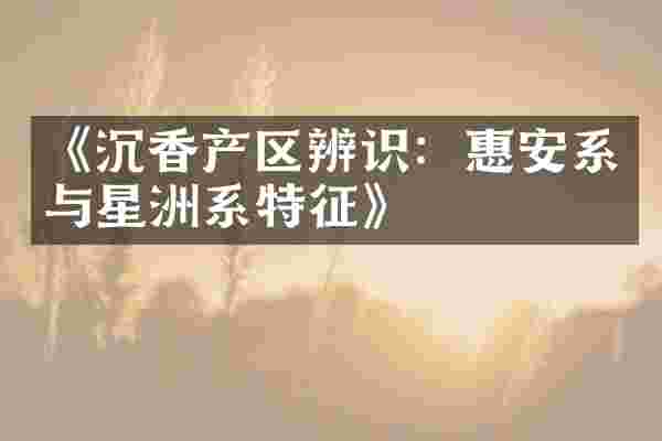 《沉香产区辨识：惠安系与星洲系特征》