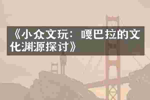 《小众文玩：嘎巴拉的文化渊源探讨》