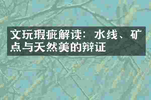 文玩瑕疵解读：水线、矿点与天然美的辩证