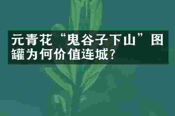 元青花“鬼谷子下山”图罐为何价值连城?