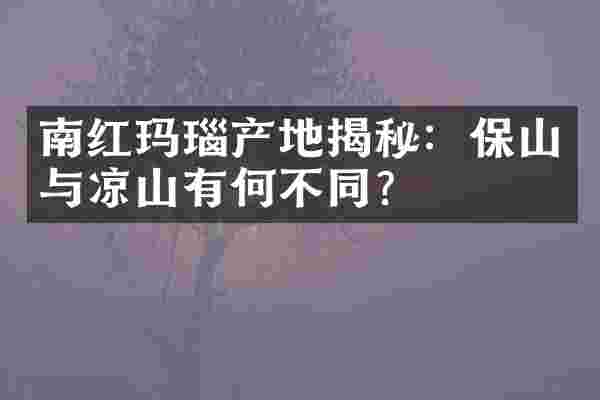 南红玛瑙产地揭秘：保山与凉山有何不同？