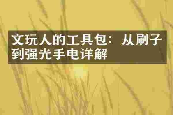 文玩人的工具包:从刷子到强光手电详解