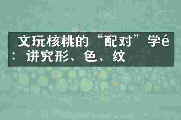  文玩核桃的&ldquo;配对&rdquo;学问：讲究形、色、纹