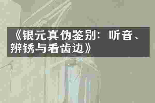 《银元真伪鉴别：听音、辨锈与看齿边》